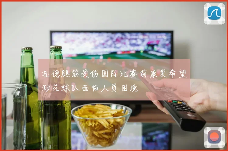 孔德腿筋受伤国际比赛前康复希望渺茫球队面临人员困境