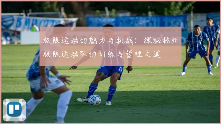极限运动的魅力与挑战:探秘杭州极限运动队的训练与管理之道