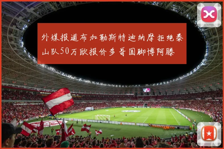 外媒报道布加勒斯特迪纳摩拒绝泰山队50万欧报价多哥国脚博阿滕